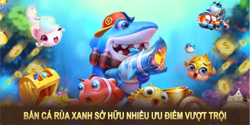 Tựa game bắn cá rùa xanh sở hữu nhiều ưu điểm vượt trội
