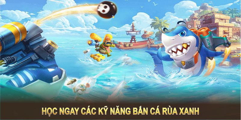 Học ngay các kỹ năng bắn cá rùa xanh để tăng cơ hội nhận thưởng